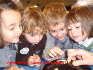 Aprendemos cuando disfrutamos
 