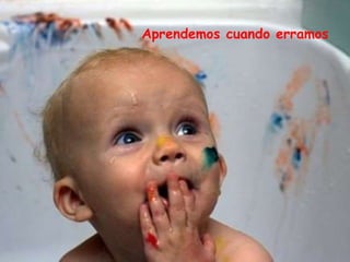 Aprendemos cuando erramos
 