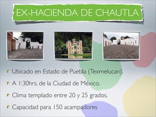 EX-HACIENDA DE CHAUTLA




Ubicado en Estado de Puebla (Texmelucan).
A 1:30hrs. de la Ciudad de México.
Clima templado entre 20 y 25 grados.
Capacidad para 150 acampadores
 