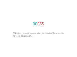 OOCSS

OOCSS se inspira en algunos principios de la OOP (abstracción,
herencia, composición...)
 