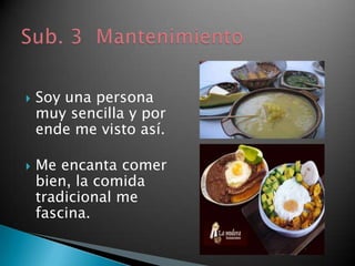    Soy una persona
    muy sencilla y por
    ende me visto así.

   Me encanta comer
    bien, la comida
    tradicional me
    fascina.
 