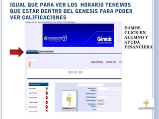 IGUAL QUE PARA VER LOS HORARIO TENEMOS
QUE ESTAR DENTRO DEL GENESIS PARA PODER
VER CALIFICACIONES
                                    DAMOS
                                    CLICK EN
                                    ALUMNO Y
                                    AYUDA
                                    FINANCIERA
 