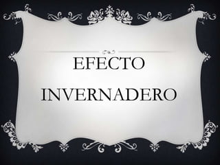 EFECTO
INVERNADERO
 