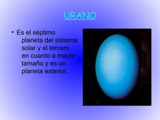 URANO
●
    Es el séptimo
     planeta del sistema
     solar y el tercero
     en cuanto a mayor
     tamaño y es un
     planeta exterior.
 