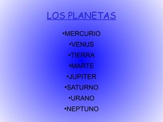 LOS PLANETAS
  ●
   MERCURIO
           VENUS
           ●


       ●
           TIERRA
       ●
           MARTE
       JUPITER
       ●


   ●
       SATURNO
       ●
           URANO
   ●
      NEPTUNO
 