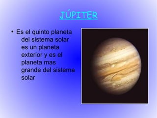 JÚPITER
●
    Es el quinto planeta
     del sistema solar
     es un planeta
     exterior y es el
     planeta mas
     grande del sistema
     solar
 