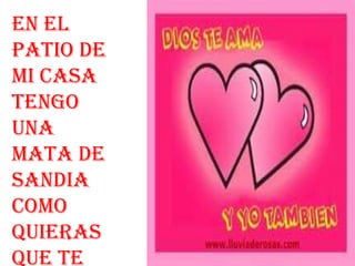 En el
patio de
mi casa
tengo
una
mata de
sandia
como
quieras
que te
 