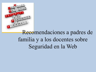 Recomendaciones a padres de
familia y a los docentes sobre
    Seguridad en la Web
 