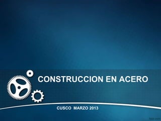 CONSTRUCCION EN ACERO


   CUSCO MARZO 2013
 