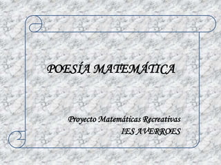 POESÍA MATEMÁTICA


  Proyecto Matemáticas Recreativas
                IES AVERROES
 