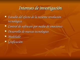 Intereses de investigación Estudio del efecto de la reciente revolución tecnológica Control de software por medio de emociones Desarrollo de nuevas tecnologías Modelado Graficación 