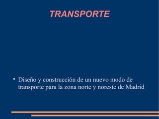 TRANSPORTE





    Diseño y construcción de un nuevo modo de
    transporte para la zona norte y noreste de Madrid
 