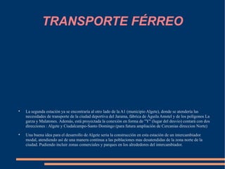 TRANSPORTE FÉRREO





    La segunda estación ya se encontraría al otro lado de la A1 (municipio Algete), donde se atendería las
    necesidades de transporte de la ciudad deportiva del Jarama, fábrica de Águila Amstel y de los polígonos La
    garza y Malatones. Además, está proyectada la conexión en forma de "Y" (lugar del desvio) contará con dos
    direcciones : Algete y Ciudalcampo-Santo Domingo (para futura ampliación de Cercanias direccion Norte)

    Una buena idea para el desarrollo de Algete seria la construcción en esta estación de un intercambiador
    modal, atendiendo así de una manera continua a las poblaciones mas desatendidas de la zona norte de la
    ciudad. Pudiendo incluir zonas comerciales y parques en los alrededores del intercambiador.
 