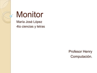 Monitor
María José López
4to ciencias y letras




                        Profesor Henry
                         Computación.
 