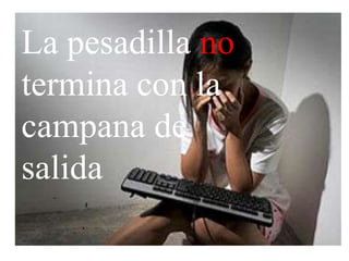 La pesadilla no
termina con la
campana de
salida
 