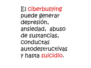 El ciberbullying
puede generar
depresión,
ansiedad, abuso
de sustancias,
conductas
autodestructivas
y hasta suicidio.
 