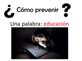 Cómo prevenir
Una palabra: educación
 