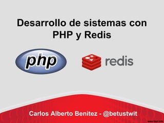 Desarrollo de sistemas con
PHP y Redis
Carlos Alberto Benitez - @betustwit
 