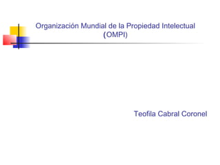 Organización Mundial de la Propiedad Intelectual
(OMPI)
Teofila Cabral Coronel
 