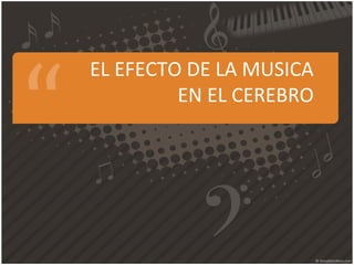 EL EFECTO DE LA MUSICA
EN EL CEREBRO
 