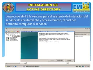 Luego, nos abrirá la ventana para el asistente de instalación del
servidor de enrutamiento y acceso remoto, el cual nos
permitirá configurar el servidor.
 