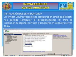 INSTALACIÓN DEL SERVIDOR DHCP
El servidor DHCP (Protocolo de configuración dinámica de host)
nos permite configurar el direccionamiento IP. Para la
instalación de algunos servicios o servidores en Windows server
2008.
 