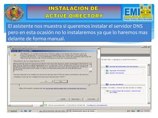 El asistente nos muestra si queremos instalar el servidor DNS
pero en esta ocasión no lo instalaremos ya que lo haremos mas
delante de forma manual.
 