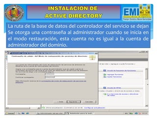 La ruta de la base de datos del controlador del servicio se dejan
Se otorga una contraseña al administrador cuando se inicia en
el modo restauración, esta cuenta no es igual a la cuenta de
administrador del dominio.
 