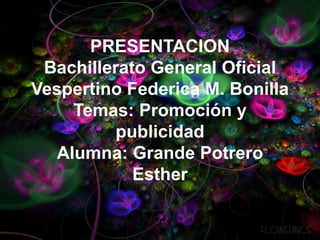 PRESENTACION
Bachillerato General Oficial
Vespertino Federica M. Bonilla
Temas: Promoción y
publicidad
Alumna: Grande Potrero
Esther
 