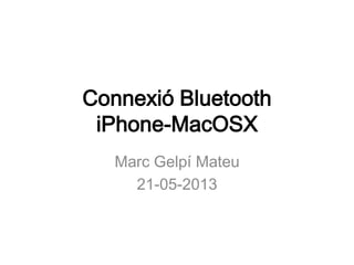 Connexió Bluetooth
iPhone-MacOSX
Marc Gelpí Mateu
21-05-2013
 