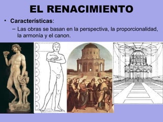 EL RENACIMIENTO
• Características:
– Las obras se basan en la perspectiva, la proporcionalidad,
la armonía y el canon.
 