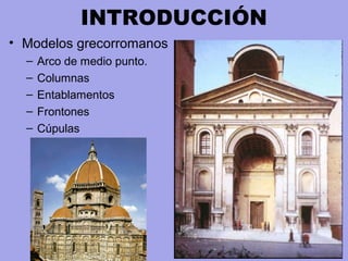 INTRODUCCIÓN
• Modelos grecorromanos
– Arco de medio punto.
– Columnas
– Entablamentos
– Frontones
– Cúpulas
 