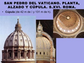• Cúpula (de 42 m de  y 131 m de h).
SAN PEDRO DEL VATICANO. PLANTA,
ALZADO Y CÚPULA. S.XVI. ROMA.
 