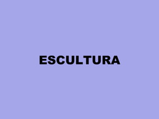 ESCULTURA
 