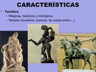 CARACTERÍSTICAS
• Temática
– Religiosa, históricos y mitológicos.
– Retratos (ecuestres, heroicos, de cuerpo entero...).
 