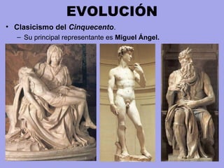 EVOLUCIÓN
• Clasicismo del Cinquecento.
– Su principal representante es Miguel Ángel.
 