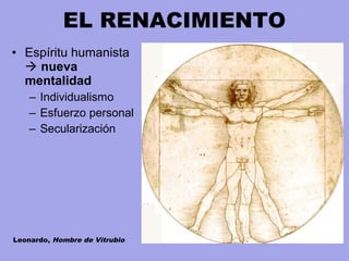 • Espíritu humanista
 nueva
mentalidad
– Individualismo
– Esfuerzo personal
– Secularización
EL RENACIMIENTO
Leonardo, Hombre de Vitrubio
 