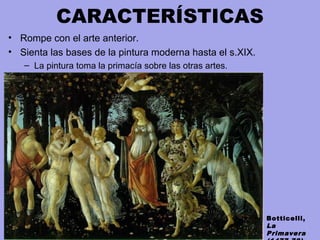 CARACTERÍSTICAS
• Rompe con el arte anterior.
• Sienta las bases de la pintura moderna hasta el s.XIX.
– La pintura toma la primacía sobre las otras artes.
Botticelli,
La
Primavera
 