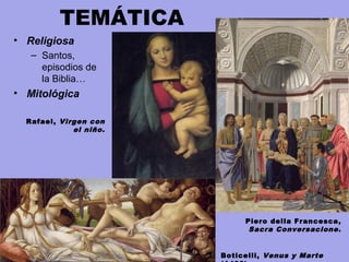 TEMÁTICA
• Religiosa
– Santos,
episodios de
la Biblia…
• Mitológica
Boticelli, Venus y Marte
Piero della Francesca,
Sacra Conversacione.
Rafael, Virgen con
el niño.
 