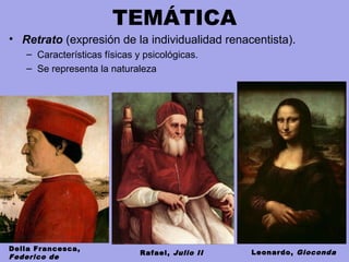 TEMÁTICA
• Retrato (expresión de la individualidad renacentista).
– Características físicas y psicológicas.
– Se representa la naturaleza
Della Francesca,
Federico de
Rafael, Julio II Leonardo, Gioconda
 