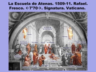 La Escuela de Atenas. 1509-11. Rafael.
Fresco. 7'70. Signatura. Vaticano.
 