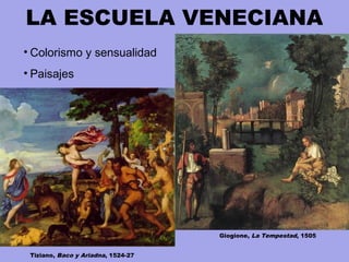 LA ESCUELA VENECIANA
Tiziano, Baco y Ariadna, 1524-27
Giogione, La Tempestad, 1505
• Colorismo y sensualidad
• Paisajes
 