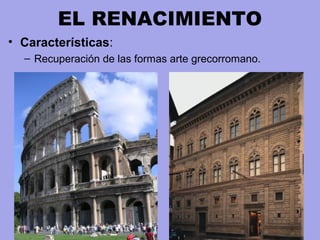 EL RENACIMIENTO
• Características:
– Recuperación de las formas arte grecorromano.
 