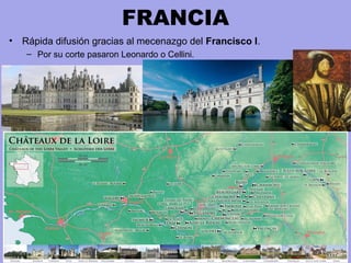 FRANCIA
• Rápida difusión gracias al mecenazgo del Francisco I.
– Por su corte pasaron Leonardo o Cellini.
Castillos del Loira: Chambord,
Chesnonceaux, Fontainebleau
 