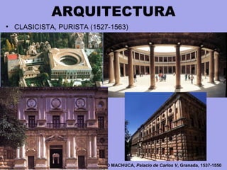 ARQUITECTURA
• CLASICISTA, PURISTA (1527-1563)
PEDRO MACHUCA, Palacio de Carlos V, Granada, 1537-1550
 