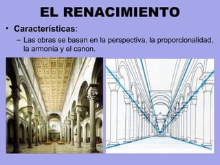 EL RENACIMIENTO
• Características:
– Las obras se basan en la perspectiva, la proporcionalidad,
la armonía y el canon.
 