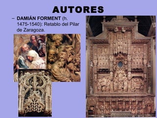 AUTORES
– DAMIÁN FORMENT (h. 
1475-1540): Retablo del Pilar 
de Zaragoza.
 