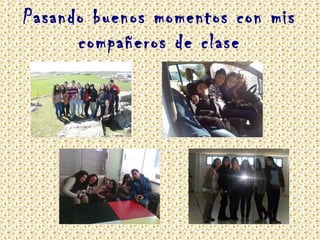 Pasando buenos momentos con mis
compañeros de clase
 