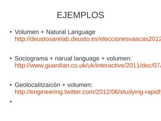 EJEMPLOS
● Volumen + Natural Language
http://deustosarelab.deusto.es/eleccionesvascas2012
● Sociograma + narual language +...