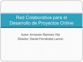 Autor: Armando Ramírez Vila
Director: Daniel Fernández Lanvin
Red Colaborativa para el
Desarrollo de Proyectos Online
 